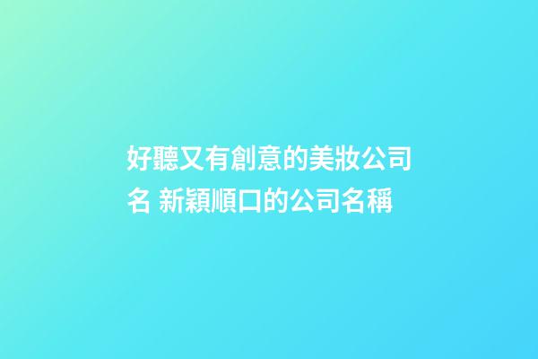 好聽又有創意的美妝公司名 新穎順口的公司名稱-第1張-公司起名-玄機派